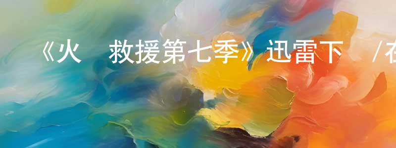 畢明珠的動漫綜藝大全,《火線救援第七季》迅雷下載/在線觀看-犯罪歷史-美劇天堂